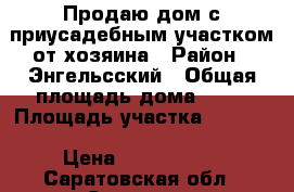 Продаю дом с приусадебным участком от хозяина › Район ­ Энгельсский › Общая площадь дома ­ 65 › Площадь участка ­ 2 300 › Цена ­ 2 400 000 - Саратовская обл., Саратов г. Недвижимость » Дома, коттеджи, дачи продажа   